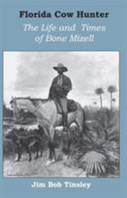 Florida Cow Hunter : The Life and Times of Bone Mizell