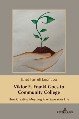 Viktor E. Frankl Goes to Community College : How Creating Meaning May Save Your Life