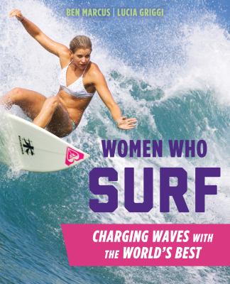 Women Who Surf : Charging Waves with the World's Best