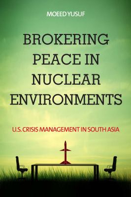 Brokering Peace in Nuclear Environments : U. S. Crisis Management in South Asia