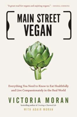 Main Street Vegan : Everything You Need to Know to Eat Healthfully and Live Compassionately in the Real World