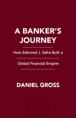 A Banker's Journey : How Edmond J. Safra Built a Global Financial Empire