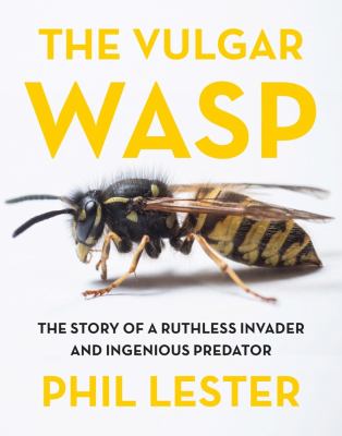 The Vulgar Wasp : The Story of a Ruthless Invader and Ingenious Predator