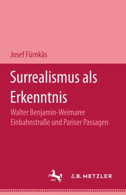 Surrealismus Als Erkenntnis : Walter Benjamin, Weimarer Einbahnstrasse und Pariser Passagen