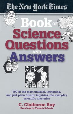 The New York Times Book of Science Questions and Answers : 200 of the Best, Most Intriguing and Just Plain Bizarre Inquiries into Everyday Scientific Mysteries
