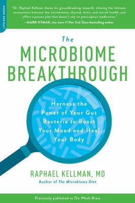 The Microbiome Breakthrough : Harness the Power of Your Gut Bacteria to Boost Your Mood and Heal Your Body