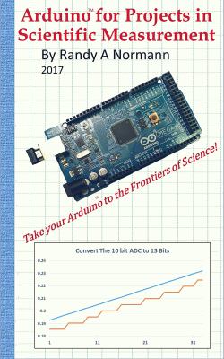Arduino for Projects in Scientific Measurement : Take Your Arduino to the Frontiers of Science!