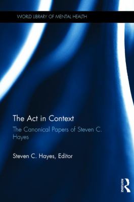 The Act in Context : The Canonical Papers of Steven C. Hayes