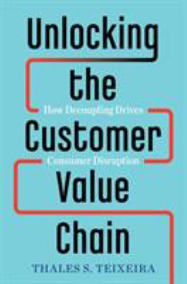 Unlocking the Customer Value Chain : How Decoupling Drives Consumer Disruption