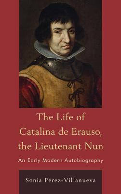 The Life of Catalina de Erauso, the Lieutenant Nun : An Early Modern Autobiography