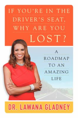 If You're in the Driver's Seat, Why Are You Lost? : A Roadmap to an Amazing Life
