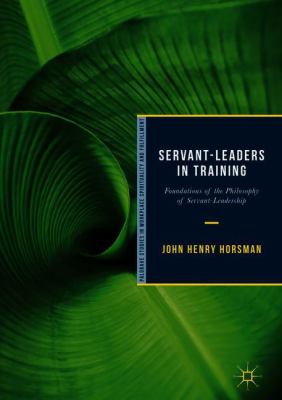 Servant-Leaders in Training : Foundations of the Philosophy of Servant-Leadership