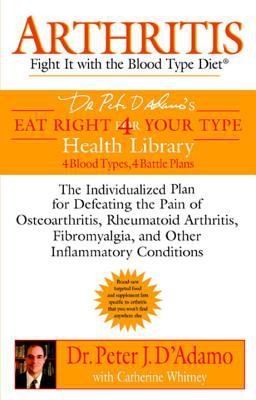 Arthritis: Fight It with the Blood Type Diet : The Individualized Plan for Defeating the Pain of Osteoarthritis, Rheumatoid Art Hritis, Fibromyalgia, and Other Inflammatory Conditions