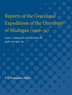 Reports of the Greenland Expeditions of the University of Michigan (1926-31) : Part I, aërology Expeditions of 1926 And 1927-29