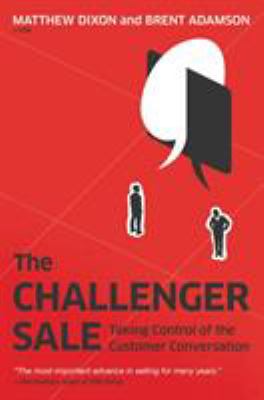 The Challenger Sale : Taking Control of the Customer Conversation
