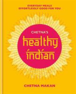 Chetna's Healthy Indian : Everyday Family Meals. Effortlessly Good for You