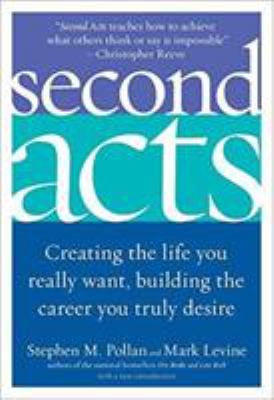 Second Acts : Creating the Life You Really Want, Building the Career You Truly Desire