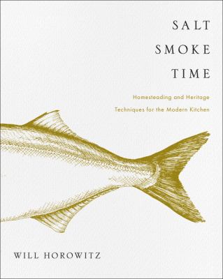 Salt Smoke Time : Homesteading and Heritage Techniques for the Modern Kitchen