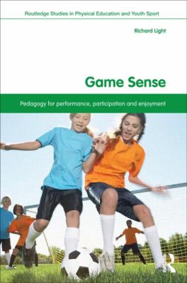 Game Sense : Pedagogy for Performance, Participation and Enjoyment