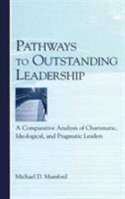 Pathways to Outstanding Leadership : A Comparative Analysis of Charismatic, Ideological, and Pragmatic Leaders