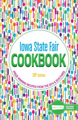 Iowa State Fair Cookbook 18th Edition : Prize Winning Recipes from the 2014 and 2015 Fairs