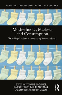 Motherhoods, Markets and Consumption : The Making of Mothers in Contemporary Western Cultures
