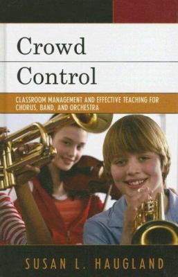 Crowd Control : Classroom Management and Effective Teaching for Chorus, Band, and Orchestra