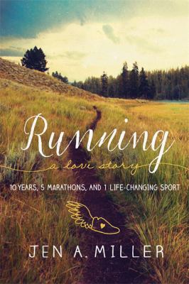 Running: a Love Story : 10 Years, 5 Marathons, and 1 Life-Changing Sport