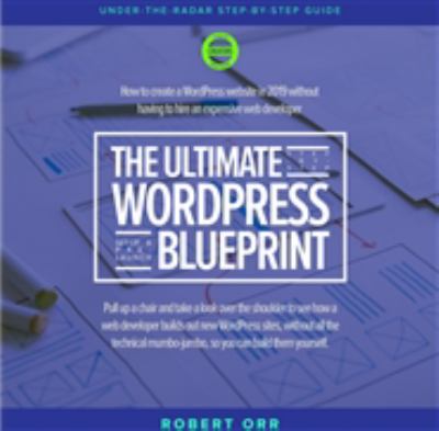 The Ultimate WordPress Blueprint : How to Create WordPress Website in 2019 Without Having to Hire an Expensive Web Developer