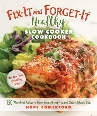 Fix-It and Forget-It Healthy Slow Cooker Cookbook : 150 Whole Food Recipes for Paleo, Vegan, Gluten-Free, and Diabetic-Friendly Diets