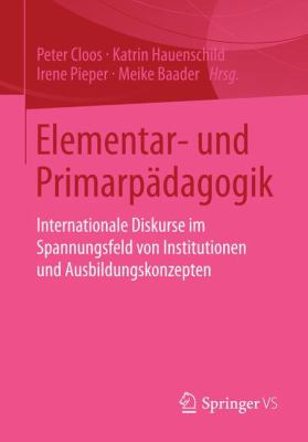 Elementar- Und Primarpädagogik : Internationale Diskurse Im Spannungsfeld Von Institutionen und Ausbildungskonzepten