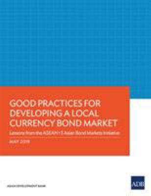 Good Practices for Developing a Local Currency Bond Market : Lessons from the ASEAN+3 Asian Bond Markets Initiative