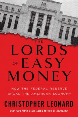 The Lords of Easy Money : How the Federal Reserve Broke the American Economy