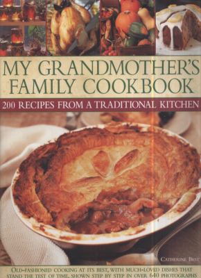 My Grandmother's Family Cookbook - 200 Recipes from a Traditional Kitchen : Old-Fashioned Cooking at Its Best, with Much-Loved Dishes That Stand the Test of Time, Shown Step by Step in over 640 Photographs