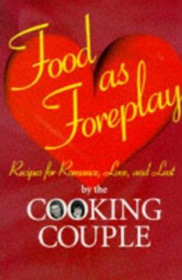 Food As Foreplay : Recipes for Romance, Love and Lust