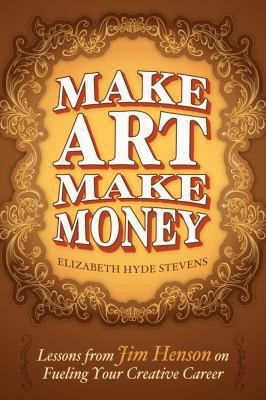 Make Art Make Money : Lessons from Jim Henson on Fueling Your Creative Career