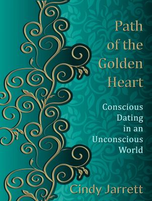 Path of the Golden Heart : Conscious Dating in an Unconscious World