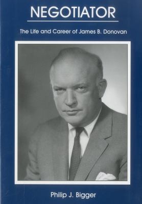 Negotiator : The Life and Career of James B. Donovan