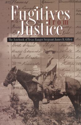 Fugitives from Justice : The Notebook of Texas Ranger Sergeant James B. Gillett