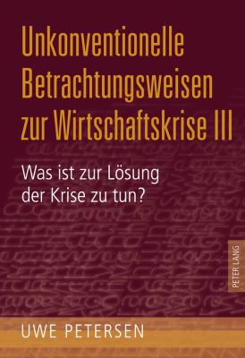 Unkonventionelle Betrachtungsweisen Zur Wirtschaftskrise III : Was Ist Zur Loesung der Krise Zu Tun?