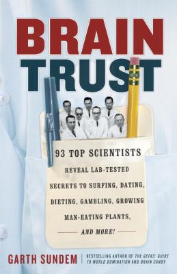 Brain Trust : 93 Top Scientists Reveal Lab-Tested Secrets to Surfing, Dating, Dieting, Gambling, Growing Man-Eating Plants, and More!