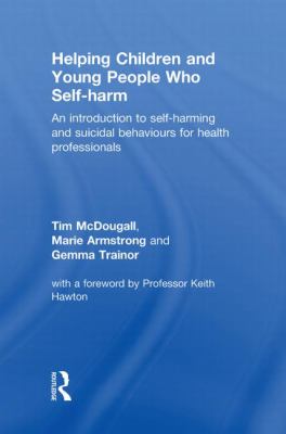 Helping Children and Young People Who Self-Harm : An Introduction to Self-Harming and Suicidal Behaviours for Health Professionals