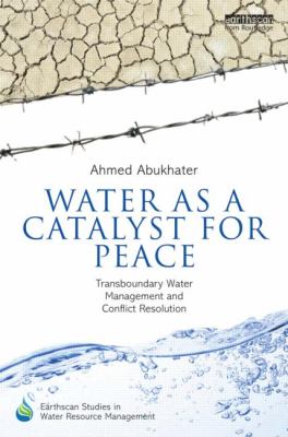 Water As a Catalyst for Peace : Transboundary Water Management and Conflict Resolution