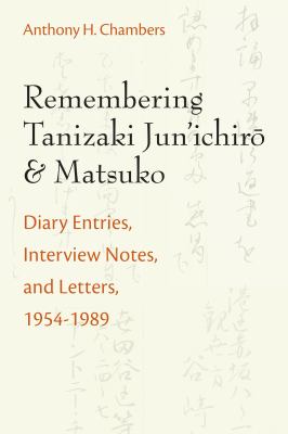 Remembering Tanizaki Jun'ichiro and Matsuko : Diary Entries, Interview Notes, and Letters, 1954-1989