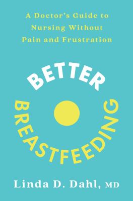 Better Breastfeeding : A Doctor's Guide to Nursing Without Pain and Frustration