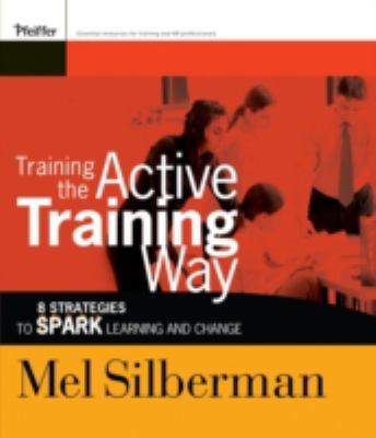 Training the Active Training Way : 8 Strategies to Spark Learning and Change