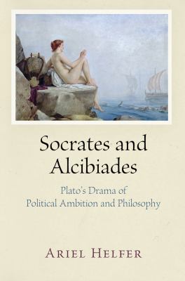 Socrates and Alcibiades : Plato's Drama of Political Ambition and Philosophy