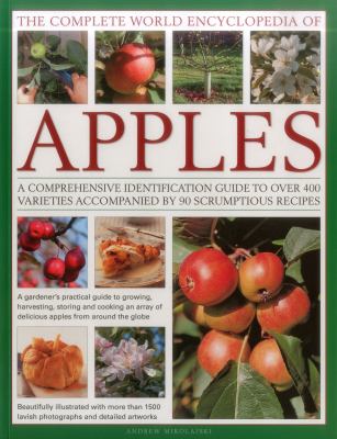 The Complete World Encyclopedia of Apples : A Comprehensive Identification Guide to over 400 Varieties Accompanied by 95 Scrumptious Recipes