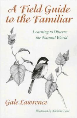 A Field Guide to the Familiar : Learning to Observe the Natural World