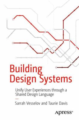 Building Design Systems : Unify User Experiences Through a Shared Design Language